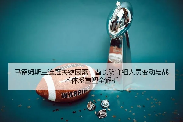 马霍姆斯三连冠关键因素：酋长防守组人员变动与战术体系重塑全解析