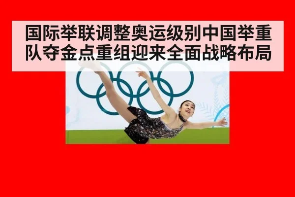 国际举联调整奥运级别中国举重队夺金点重组迎来全面战略布局