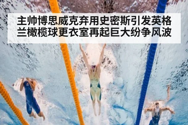 主帅博思威克弃用史密斯引发英格兰橄榄球更衣室再起巨大纷争风波