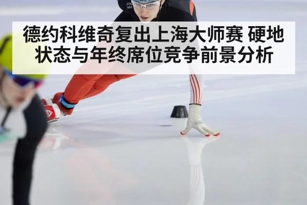 德约科维奇复出上海大师赛 硬地状态与年终席位竞争前景分析